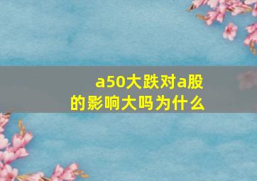 a50大跌对a股的影响大吗为什么