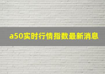 a50实时行情指数最新消息