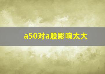 a50对a股影响太大