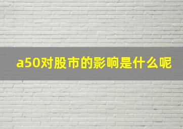 a50对股市的影响是什么呢