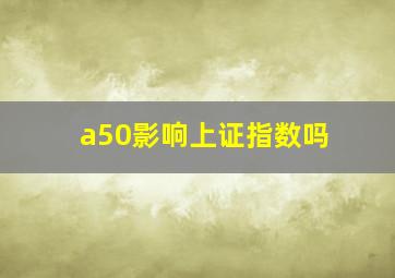 a50影响上证指数吗