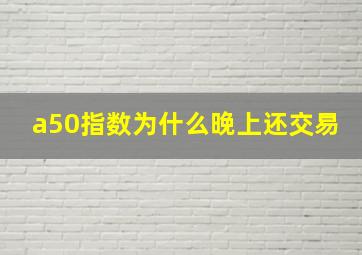 a50指数为什么晚上还交易