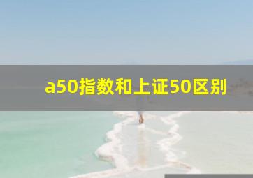 a50指数和上证50区别