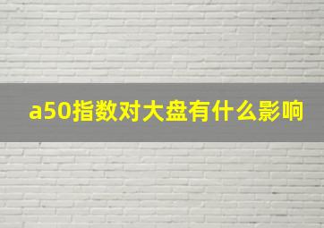 a50指数对大盘有什么影响