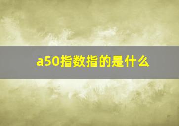 a50指数指的是什么