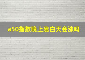 a50指数晚上涨白天会涨吗