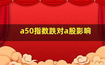 a50指数跌对a股影响