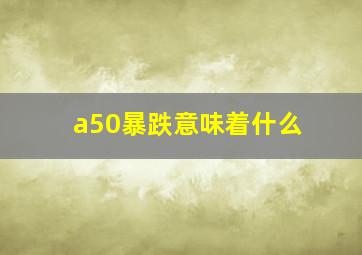 a50暴跌意味着什么