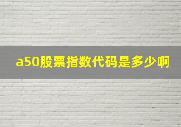 a50股票指数代码是多少啊