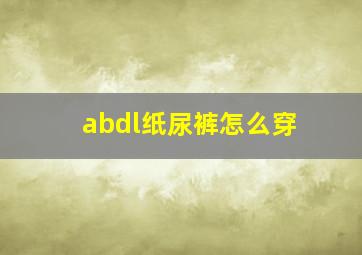 abdl纸尿裤怎么穿