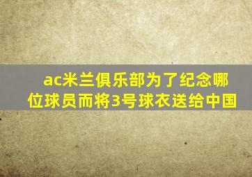 ac米兰俱乐部为了纪念哪位球员而将3号球衣送给中国