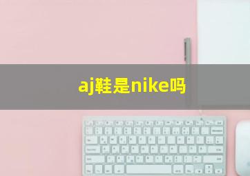 aj鞋是nike吗