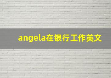 angela在银行工作英文