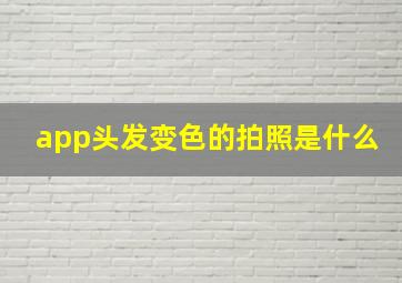 app头发变色的拍照是什么