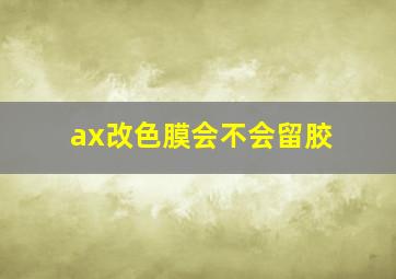 ax改色膜会不会留胶