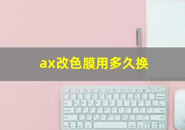 ax改色膜用多久换