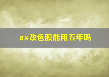 ax改色膜能用五年吗