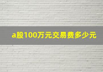 a股100万元交易费多少元