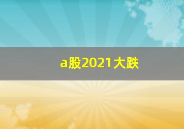 a股2021大跌