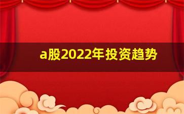 a股2022年投资趋势