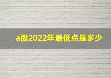 a股2022年最低点是多少