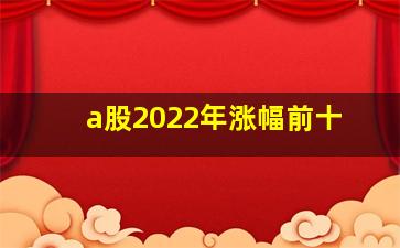 a股2022年涨幅前十