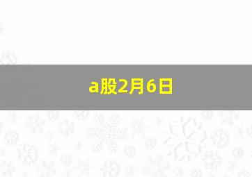 a股2月6日