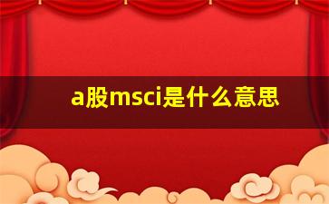 a股msci是什么意思