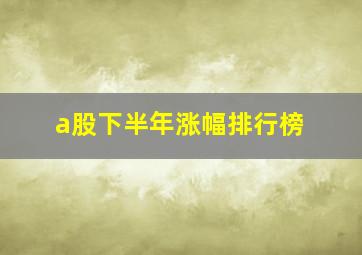 a股下半年涨幅排行榜