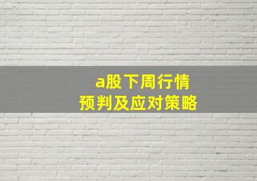 a股下周行情预判及应对策略