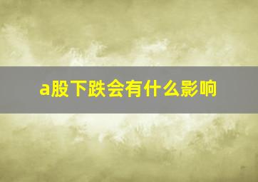 a股下跌会有什么影响