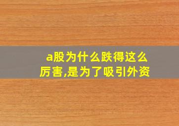 a股为什么跌得这么厉害,是为了吸引外资