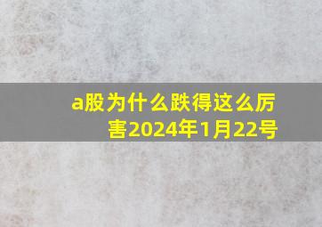 a股为什么跌得这么厉害2024年1月22号