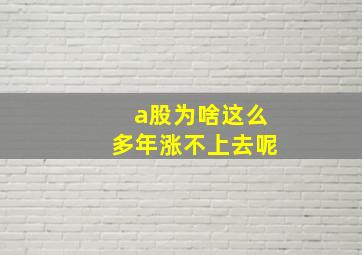 a股为啥这么多年涨不上去呢