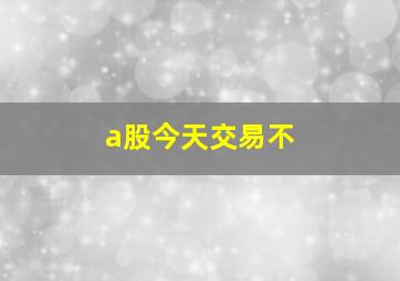 a股今天交易不