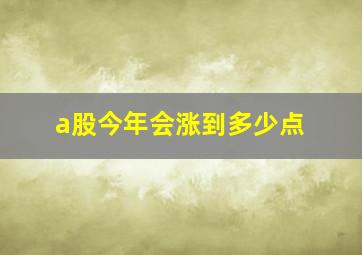 a股今年会涨到多少点