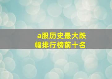 a股历史最大跌幅排行榜前十名