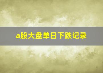 a股大盘单日下跌记录