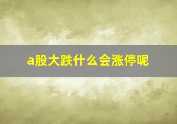 a股大跌什么会涨停呢