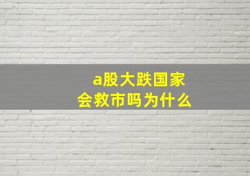 a股大跌国家会救市吗为什么