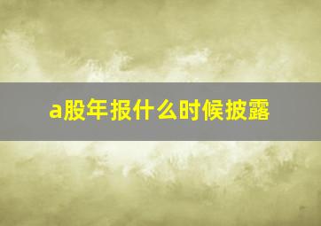 a股年报什么时候披露