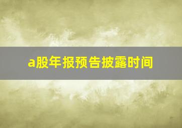 a股年报预告披露时间