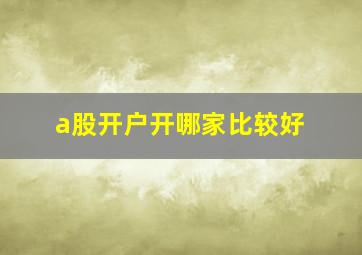 a股开户开哪家比较好