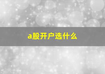 a股开户选什么