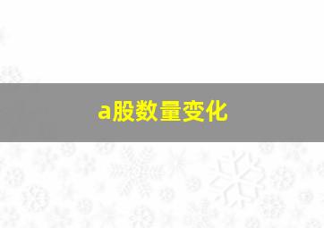 a股数量变化