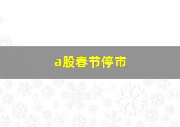 a股春节停市