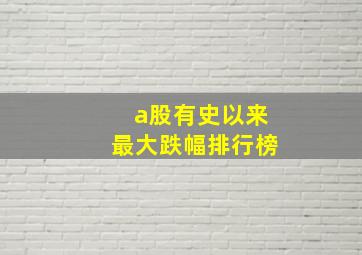 a股有史以来最大跌幅排行榜