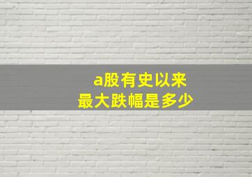 a股有史以来最大跌幅是多少