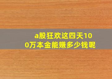 a股狂欢这四天100万本金能赚多少钱呢