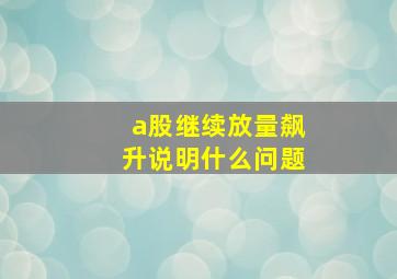 a股继续放量飙升说明什么问题